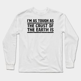 I'm As Tough As The Crust of The Earth Is Long Sleeve T-Shirt